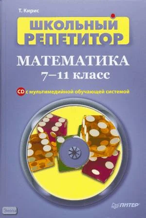 Кирис Т.В. Школьный репетитор. Математика. 7-11 кл. + CD с мультимедийной обучающей системой. - СПб.: Питер, 2008. - 320 с. - (Школьный репетитор). - тверд. обл.