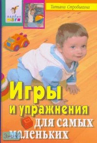 Стробыкина Т.Г. Игры и упражнения для самых маленьких. - М.: Айрис-пресс, 2007. - 272 с. - (Первые шаги). - тверд. обл.