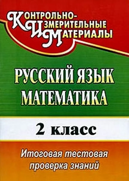 Русский язык. Математика. 2 кл. Итоговая тестовая проверка знаний / авторы-сост. Е.В. Волкова, Т.В. Типаева. - Волгоград: Учитель, 2010. - 51 с. - мягк. обл.