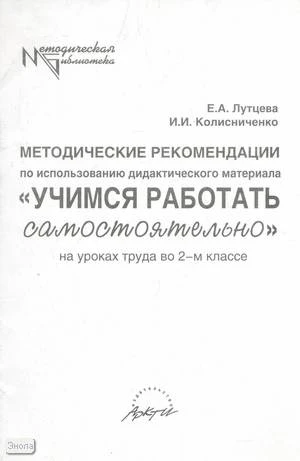 Лутцева Е.А, Колесниченко И.И. Методические рекомендации по использованию дидактического материала "Учимся работать самостоятельно" на уроках труда. 2 кл. - М.: АРКТИ, 2004. - 48 с. - (Методическая библиотека). - мягк. обл.