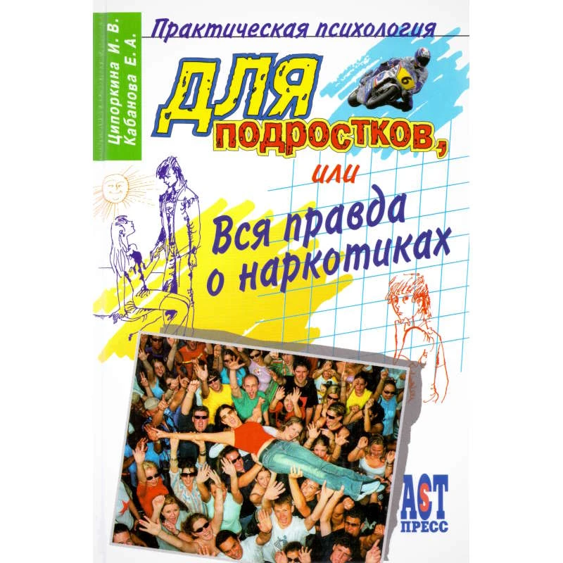 Ципоркина И.В, Кабанова Е.А. Практическая психология для подростков, или Вся правда о наркотиках. - М.: ACT-ПРЕСС КНИГА. - 288 с. - (Практическая психология). - тверд. обл.