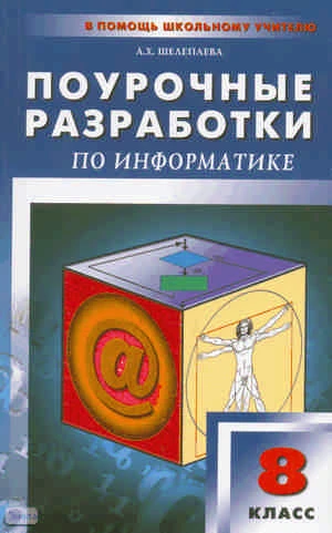 Шелепаева А.Х. Информатика. 8 кл. Поурочные разработки - М.: ВАКО, 2013. - 176 с. - (В помощь школьному учителю). - мягк. обл.