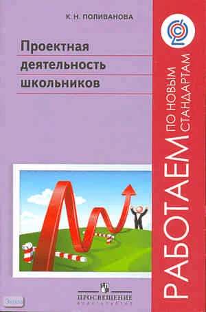 Поливанова К.Н. Проектная деятельность школьников: пособие для учителя. - М.: Просвещение, 2011. - 192 с. - (Работаем по новым стандартам). - мягк. обл.