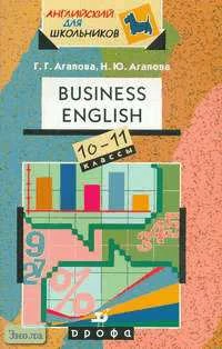 Агапова Г.Г, Агапова Н.Ю. Учебное пособие по английскому языку Business English 10-11 кл. - М.: Дрофа, 2003. - 160 с. - (Английский для школьников). - мягк. обл.