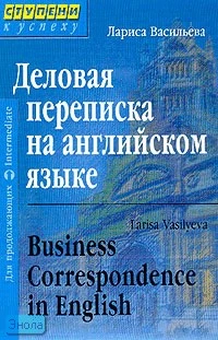 Васильева Л. Деловая переписка на английском языке: Для продолжающих. - М.: Айрис-пресс, 2004. - 352 с. - (Ступени к успеху). - тверд. обл.