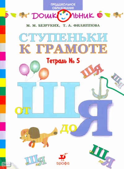 Безруких М.М, Филиппова Т.А. Ступеньки к грамоте: рабочая тетрадь № 5: от Ш до Я: для обучения детей старшего дошкольного возраста. - М.: Дрофа, 2007. - 64 с. - (Дошкольник. Предшкольное образование). - мягк. обл.