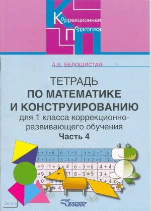 Белошистая А.В. Тетрадь по математике и конструированию для 1 кл. коррекционно-развивающего обучения: В 4 частях. Часть 4. - М.: Владос, 2006. - 60 с. - (Коррекционная педагогика). - мягк. обл.