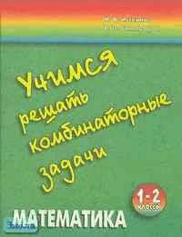 Истомина Н.Б, Виноградова Е.П. Учимся решать комбинаторные задачи. 1-2 кл. Тетрадь. - Смоленск: Ассоциация XXI век, 2004. - 48 с. - мягк. обл.