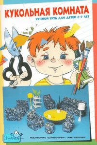 Петрова И.М. Кукольная комната. Ручной труд для детей 6-7 лет. Методическое пособие для воспитателей ДОУ. - СПб.: Детство-пресс, 2006. - 48 с. - мягк. обл.