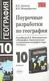 Лиознер В.Л, Митрофанова И.Б. География. 10 кл. Поурочные разработки. УМК В.П. Максаковский. - М.: Экзамен, 2006. - 192 с. - (Учебно-методический комплект). - мягк. обл.
