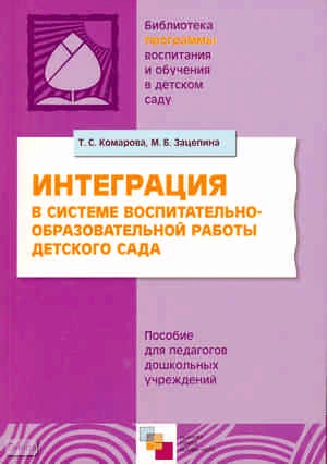 Комарова Т.С, Зацепина М.Б. Интеграция в системе воспитательно-образовательной работы детского сада. Пособие для педагогов дошкольных учреждений. - М.: Мозаика-синтез, 2010. - 144 с. - (Библиотека 'Программы воспитания и обучения в детском саду'). - мягк.