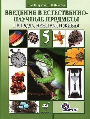 Пакулова В.М, Иванова Н.В. Введение в естественно-научные предметы. Природа. Неживая и живая. 5 кл. Учебник. - М.: Дрофа, 2013. - 224 с. - (ФГОС). - тверд. обл.