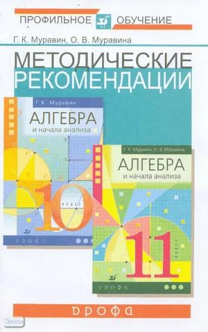 Муравин Г.К, Муравина О.В. Методические рекомендации по использованию учебников Алгебра и начала анализа. 10 кл. и 11 кл. Базовый и профильный уровни. - М.: Дрофа, 2005. - 32 с. - мягк. обл.