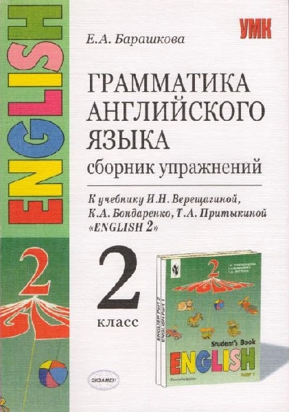 Барашкова Е А. Грамматика английского языка. Сборник упражнений: 2 кл: к учебнику И.Н. Верещагиной. «Английский язык: 2 кл. 2-й год обучения». - М.: Экзамен, 2006. - 112 с. - (УМК). - мягк. обл.