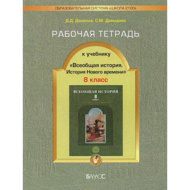 Данилов Д.Д, Давыдова С.М. Всеобщая история. История Нового времени. 8 кл. Рабочая тетрадь к учебнику «Всеобщая история. История Нового времени», - М.: Баласс, 2010. - 96 с. - (Образовательная система «Школа 2100»). - мягк. обл.