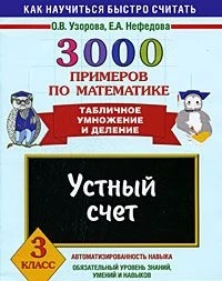 Узорова О, Нефедова Е. 3000 примеров по математике. 3 кл. Устный счет. Табличное умножение и деление. - М.: Аст-Астрель, 2013. - 16 с. - (Как научиться быстро считать). - мягк. обл.