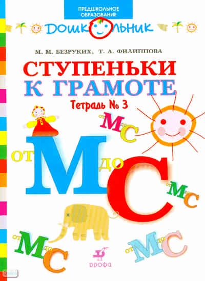 Безруких М.М, Филиппова Т.А. Ступеньки к грамоте: рабочая тетрадь № 3: от М до С: для обучения детей старшего дошкольного возраста. - М.: Дрофа, 2007. - 64 с. - (Дошкольник. Предшкольное образование). - мягк. обл.