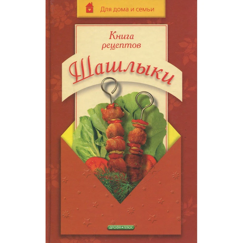 Хаткина Н.В. Книга рецептов. Шашлыки. - М.: Дрофа-Плюс, 2006. - 320 с. - (Для дома и семьи). - тверд. обл.