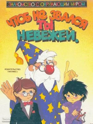 Чтоб не звался ты невежей. Выпуск 1: для дошкольного возраста. - Ростов н/Д.: Феникс, 1997. - 10 с. - (Знакомство с окружающим миром). - картон. обл.