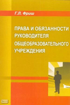 Фриш Г.Л. Права и обязанности руководителя общеобразовательного учреждения. - М.: Перспектива, 2009. - 150 с. - мягк. обл.