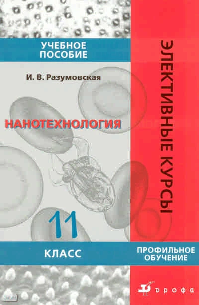 Разумовская И.В. Нанотехнология. 11 кл: учебное пособие. - М.: Дрофа, 2009. - 222 с. - (Элективные курсы). - мягк. обл.