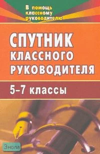 Билык Н.И. Спутник классного руководителя. 5-7 кл. - Волгоград: Учитель, 2007. - 139 с. - мягк. обл.