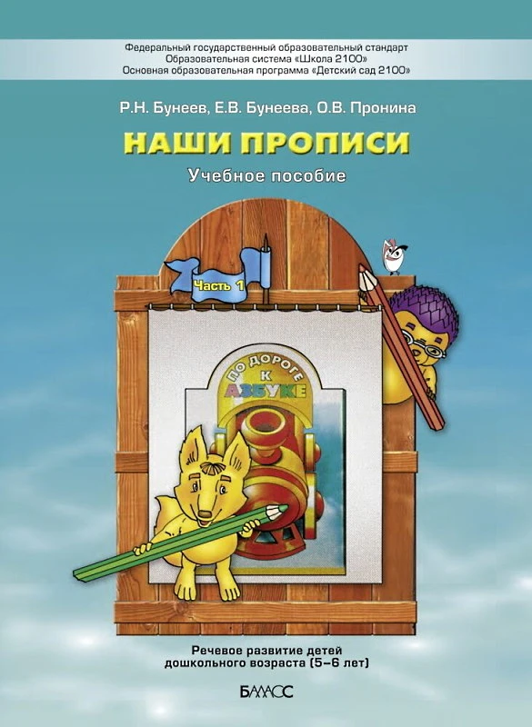 Бунеев Р.Н, Бунеева Е.В, Пронина О.В. Наши прописи. 5-6 лет. В 2-х ч. Ч. 1. - М.: Баласс, 2021. - 32 с. - (Образовательная система Школа 2100; Свободный ум). - мягк. обл.