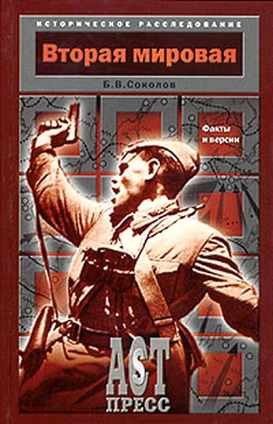 Соколов Б.В. Вторая мировая: факты и версии. - М.: АСТ-ПРЕСС КНИГА, 2005. - 432 с. - (Историческое расследование). - тверд. обл.
