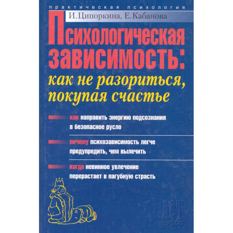 Ципоркина И.В, Кабанова Е.А. Психологическая зависимость: как не разориться, покупая счастье. - М.: АСТ-ПРЕСС КНИГА, 2006. - 336 с. - (Практическая психология). - тверд. обл.