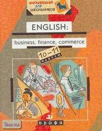 Колесник Н.Ю. English: business, finance, commerce. 10-11 кл: Учебное пособие. - М.: Дрофа, 2004. - 256 с. - (Английский для школьников). - мягк. обл.