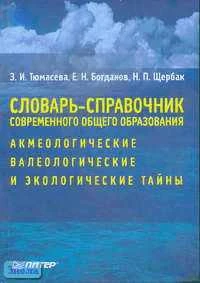 Тюмасева З.И, Богданов Е.Н, Щербак Н.П. Словарь-справочник современного общего образования: акмеологические, валеологические и экологические тайны. - СПб: Питер, 2004. - 464 с. - тверд. обл.