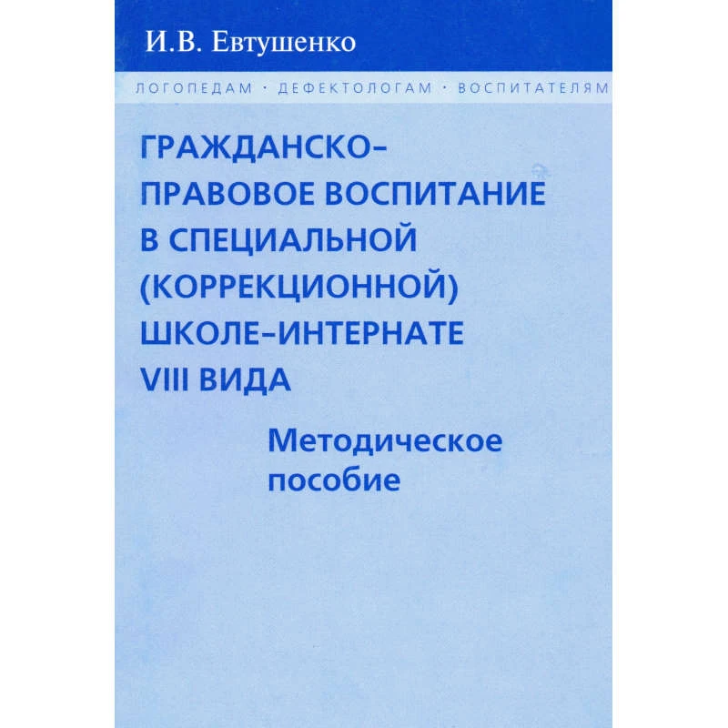 Евтушенко И.В. Гражданско-правовое воспитание в специальной, коррекционной школе-интернате VIII вида. - М.: В. Секачев, 2008. - 72 с. - (Логопедам. Педагогам. Воспитателям). - мягк. обл.