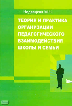 Недвецкая М.Н. Теория и практика организации педагогического взаимодействия школы и семьи. - М.: УЦ Перспектива, 2011. - 152 с. - мягк. обл.