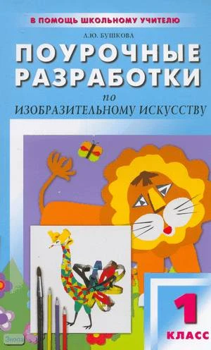Бушкова Л.Ю. Поурочные разработки по изобразительному искусству. 1 кл: по программе Б. М. Неменского. - М.: ВАКО, 2016. - 208 с. - (В помощь школьному учителю). - мягк. обл.