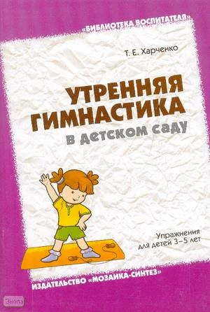Харченко Т.Е. Утренняя гимнастика в детском саду. Упражнения для детей 3-5 лет. - М.: Мозаика-Синтез, 2008. - 96 с. - (Библиотека воспитателя). - мягк. обл