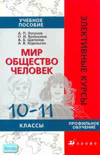 Логунов А.П, Волошина О.И, Шатилов А.Б. Мир. Общество. Человек. 10-11 кл: Учебное пособие. - М.: Дрофа, 2007. - 272 с. - (Элективные курсы). - мягк. обл.