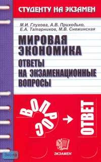 Глухова М.И, Приходько А.В, Татарников Е.А. Мировая экономика: Ответы на экзаменационные вопросы: Учебное пособие для вузов. - М.: Экзамен, 2007. - 192 с. - (Студенту на экзамен). - мягк. обл.