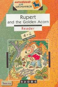 Колкова М.К, Комарова Ю.А, Рыбакова Н.В. Rupert and the Golden Acorn. Reader: 4-год обучения: Учебное пособие. - М.: Дрофа, 2004. - 160 с. - (Английский для школьников). - мягк. обл.