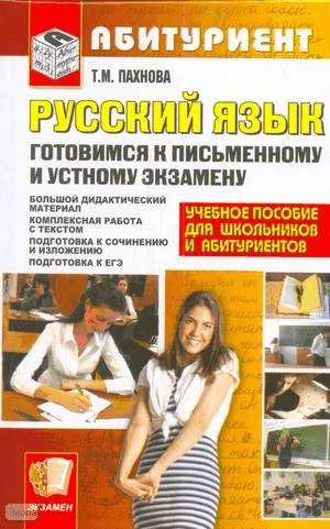 Пахнова Т.М. Готовимся к письменному и устному экзамену по русскому языку. Учебное пособие для школьников и абитуриентов. - М.: Экзамен, 2010. - 477 с. - (Абитуриент). - тверд. обл.