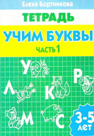 Бортникова Е.Ф. Учим буквы. Часть 1: для детей 3-5 лет. - Екатеринбург: Литур, 2016. - 34 с. - мягк. обл.