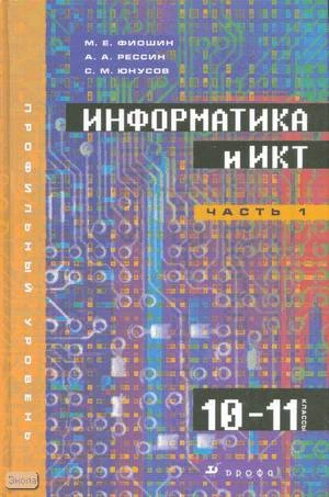 Фиошин М.Е, Рессин А.А, Юнусов С.М. Информатика и ИКТ. 10-11 кл. Профильный уровень. В 2-х ч. Часть 1: 10 кл: учебник. - М.: Дрофа, 2008. - 255 с. - тверд. обл.