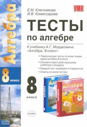 Ключникова Е.М, Комиссарова И.В. Тесты по алгебре: 8 кл: к учебнику А.Г. Мордковича «Алгебра. 8 кл». - М.: Экзамен, 2010. - 94 с. - (Учебно-методический комплект). - мягк. обл.