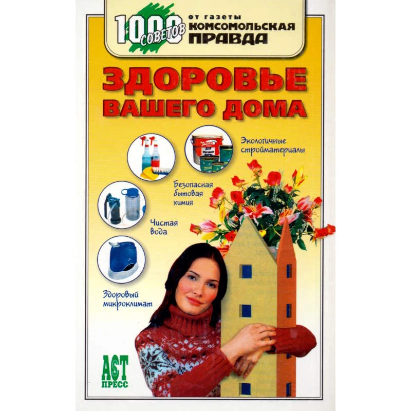 Зайцева А.А. Здоровье вашего дома. - М.: АСТ-ПРЕСС, 2006. - 288 с. - (1000 советов от газеты Комсомольская правда). - тверд. обл.