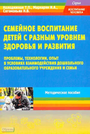 Колодяжная Т.П, Маркарян И.А, Согомоньян Н.В. Семейное воспитание детей с разным уровнем здоровья и развития: проблемы, технологии, опыт в условиях взаимодействия дошкольного образовательного учреждения и семьи: Методическое пособие. - М.: Перспектива, 20