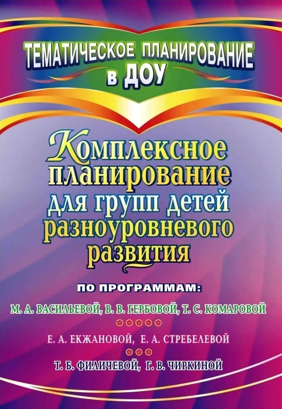 Комплексное планирование для групп детей разноуровневого развития по программам М.А. Васильевой, В.В. Гербовой, Т.С. Комаровой; Е.А. Екжановой / Автор-сост. Ж.И. Старовойтова. - Волгоград: Учитель, 2010. - 95 с. - (Тематическое планирование в ДОУ). - мягк