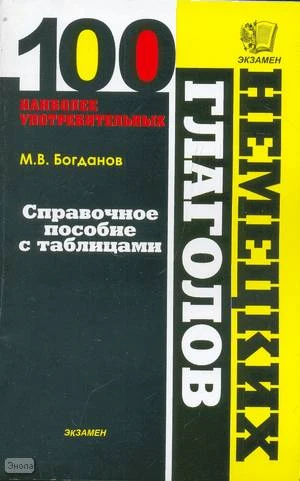 Богданов М.В. Сто наиболее употребительных немецких глаголов: Справочное пособие с таблицами. - М.: Экзамен, 2008. - 126 с. - мягк. обл.