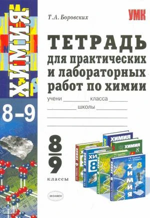 Боровских Т.А. Химия. 8-9 кл. Тетрадь для практических и лабораторных работ. К любому из действующих учебников по химии. - М.: Экзамен, 2010. - 190 с. - (Учебно-методический комплект). - мягк. обл.