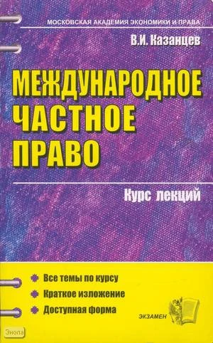 Казанцев В.И. Международное частное право. Курс лекций. - М.: Экзамен, 2008. - 222 с. - (Курс лекций). - мягк. обл.