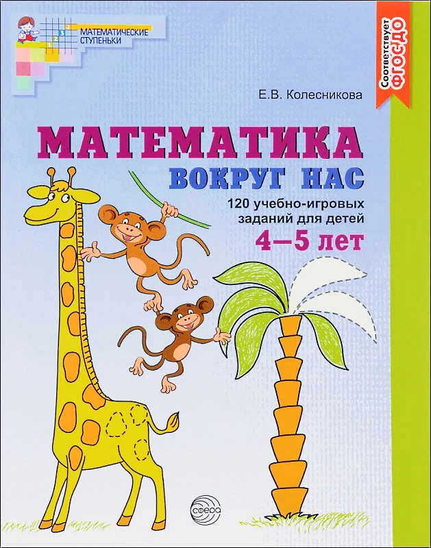 Колесникова Е.В. Математика вокруг нас. 120 учебно-игровых заданий для детей 4-5 лет. - М.: ТЦ Сфера, 2021. - 64 с. - (Математические ступеньки. ФГОС ДО). - мягк. обл.