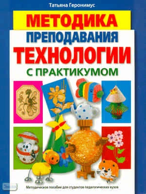 Геронимус Т.М. Методика преподавания технологии с практикумом. - М.: АСТ-ПРЕСС, 2009. - 336 с. - интегр. обл.